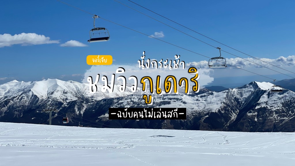 เที่ยวเมืองสกีรีสอร์ทกูเดาริ (Gudauri) นั่งกระเช้าชมวิวเทือกเขาคอเคซัสแบบ 360&nbsp;องศา