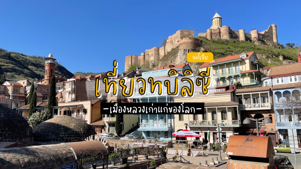 รวมพิกัดเที่ยวทบิลิซี (Tbilisi) เมืองหลวงของประเทศจอร์เจีย