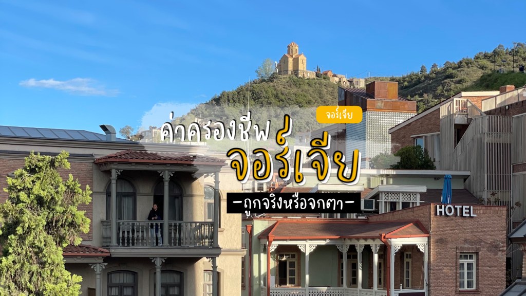 ค่าครองชีพในประเทศจอร์เจีย 2023 ถูกจริงหรือจกตา?