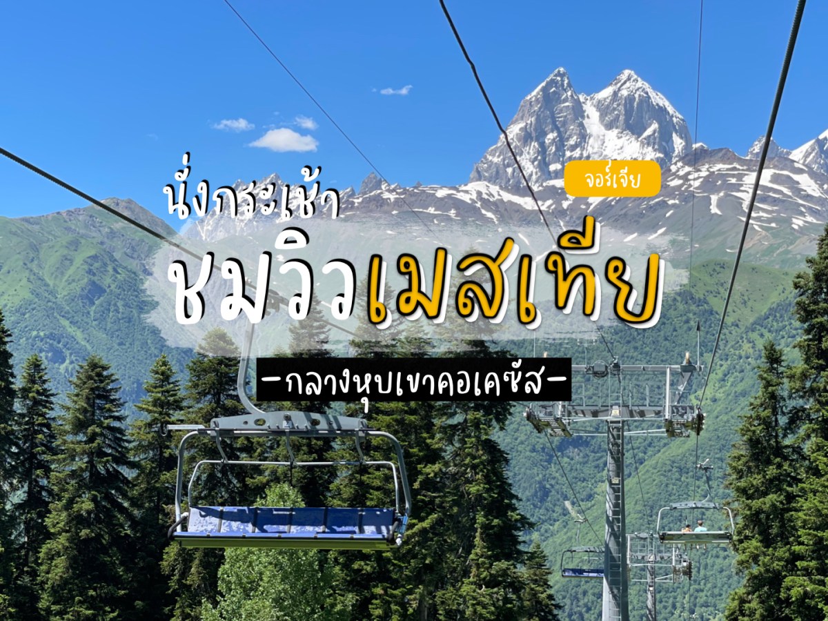 นั่งกระเช้า Cable Car ขึ้นไปชมวิวหมู่บ้าน Mestia และเทือกเขาคอเคซัสแบบ 360&nbsp;องศา
