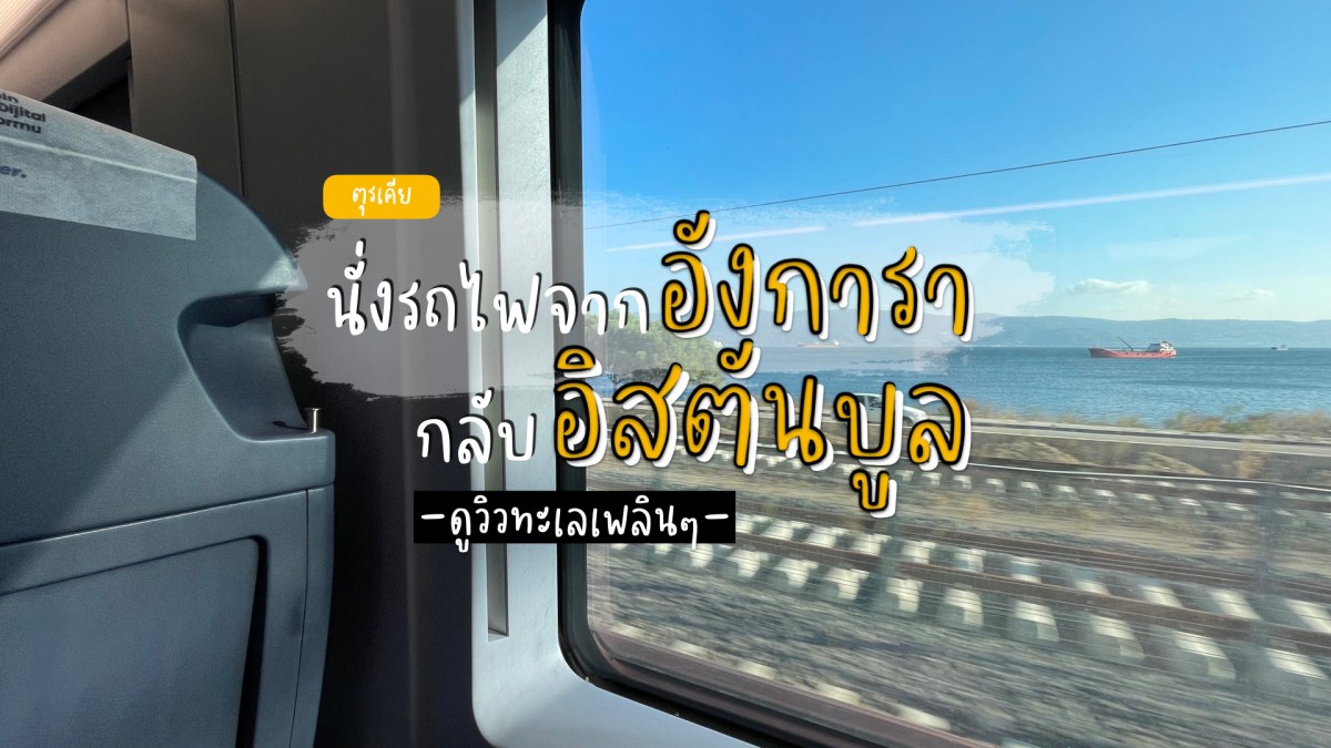 นั่งรถไฟดูวิวทะเลจากกรุงอังการาสู่อิสตันบูล